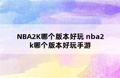 NBA2K哪个版本好玩 nba2k哪个版本好玩手游